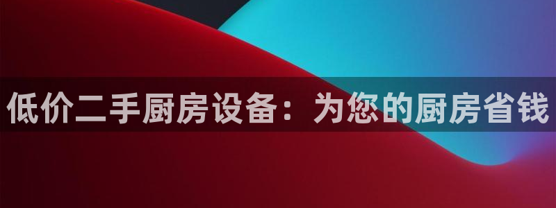 d88尊龙官网登录免费下载：低价二手厨房设备：为您的厨房省钱